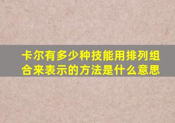 卡尔有多少种技能用排列组合来表示的方法是什么意思