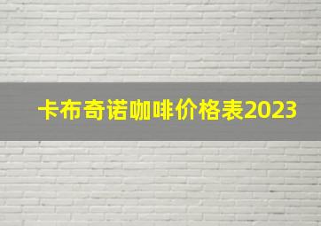 卡布奇诺咖啡价格表2023