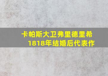 卡帕斯大卫弗里德里希1818年结婚后代表作