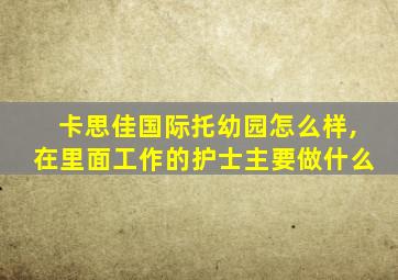 卡思佳国际托幼园怎么样,在里面工作的护士主要做什么