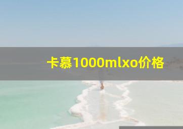 卡慕1000mlxo价格