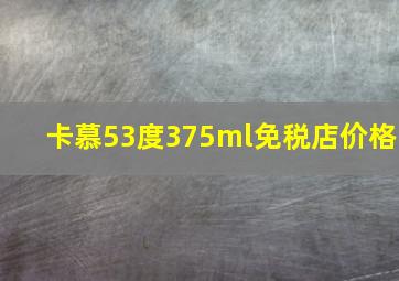 卡慕53度375ml免税店价格