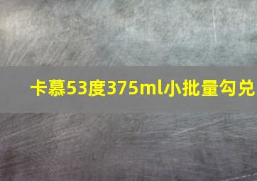 卡慕53度375ml小批量勾兑