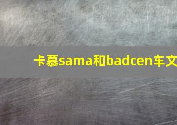 卡慕sama和badcen车文