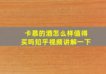 卡慕的酒怎么样值得买吗知乎视频讲解一下