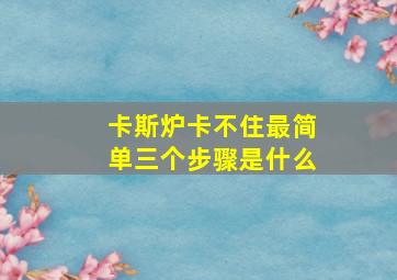 卡斯炉卡不住最简单三个步骤是什么