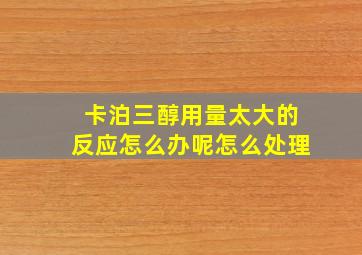 卡泊三醇用量太大的反应怎么办呢怎么处理