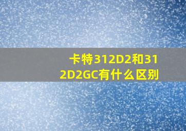 卡特312D2和312D2GC有什么区别