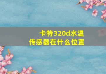 卡特320d水温传感器在什么位置