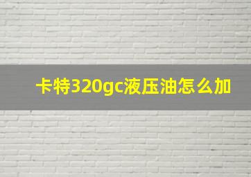 卡特320gc液压油怎么加