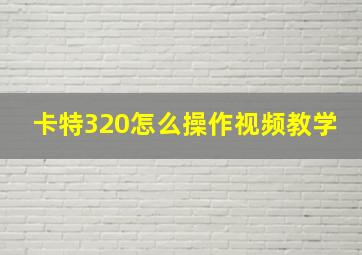 卡特320怎么操作视频教学