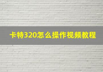 卡特320怎么操作视频教程