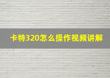 卡特320怎么操作视频讲解