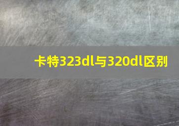 卡特323dl与320dl区别