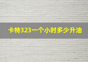 卡特323一个小时多少升油