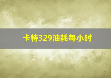 卡特329油耗每小时