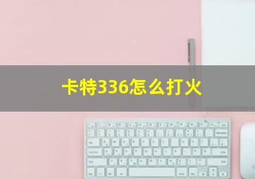 卡特336怎么打火