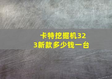 卡特挖掘机323新款多少钱一台