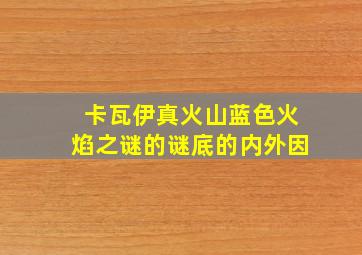 卡瓦伊真火山蓝色火焰之谜的谜底的内外因