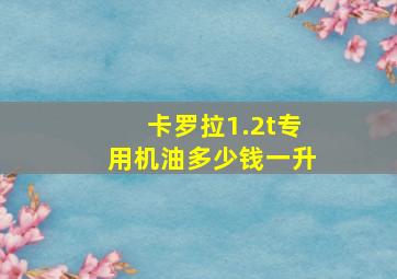 卡罗拉1.2t专用机油多少钱一升