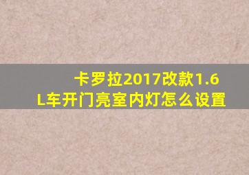 卡罗拉2017改款1.6L车开门亮室内灯怎么设置