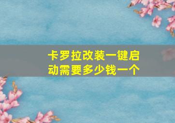 卡罗拉改装一键启动需要多少钱一个