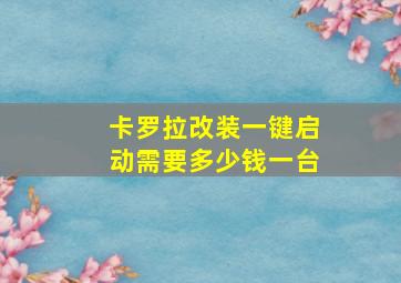 卡罗拉改装一键启动需要多少钱一台