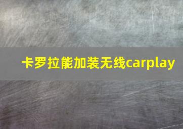 卡罗拉能加装无线carplay