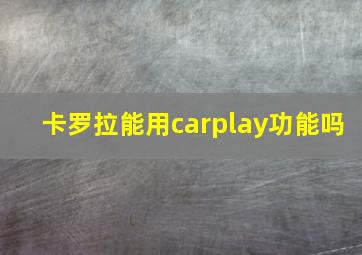 卡罗拉能用carplay功能吗