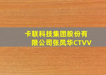 卡联科技集团股份有限公司张凤华CTVV