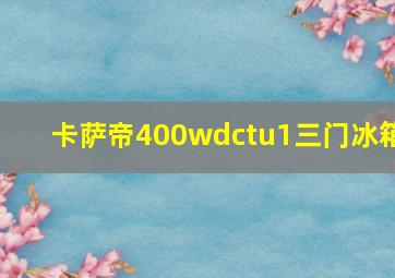 卡萨帝400wdctu1三门冰箱