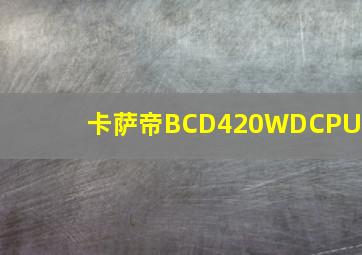 卡萨帝BCD420WDCPU1