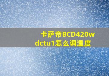 卡萨帝BCD420wdctu1怎么调温度