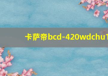 卡萨帝bcd-420wdchu1