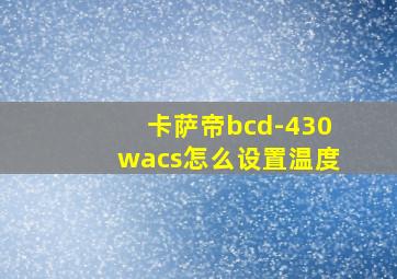 卡萨帝bcd-430wacs怎么设置温度