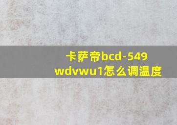 卡萨帝bcd-549wdvwu1怎么调温度