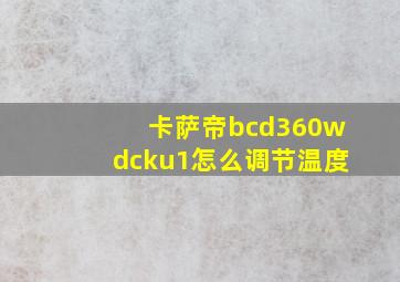 卡萨帝bcd360wdcku1怎么调节温度