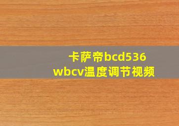 卡萨帝bcd536wbcv温度调节视频