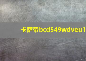 卡萨帝bcd549wdveu1