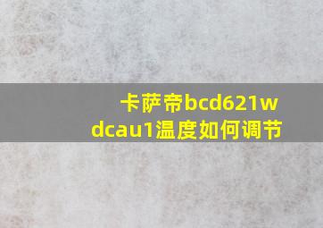 卡萨帝bcd621wdcau1温度如何调节