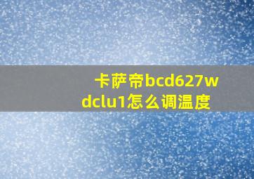 卡萨帝bcd627wdclu1怎么调温度