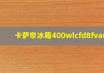 卡萨帝冰箱400wlcfd8fvau1