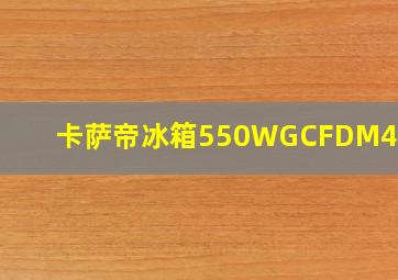 卡萨帝冰箱550WGCFDM4DCU1