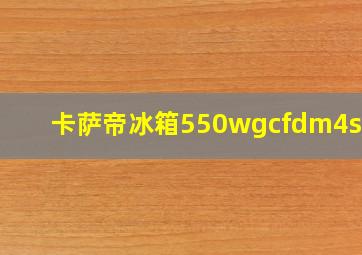 卡萨帝冰箱550wgcfdm4s5u1