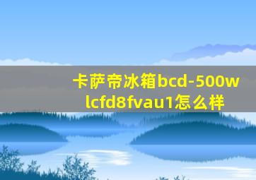 卡萨帝冰箱bcd-500wlcfd8fvau1怎么样