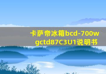 卡萨帝冰箱bcd-700wgctd87C3U1说明书