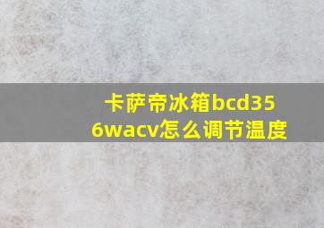 卡萨帝冰箱bcd356wacv怎么调节温度