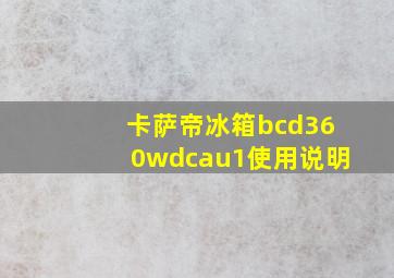 卡萨帝冰箱bcd360wdcau1使用说明