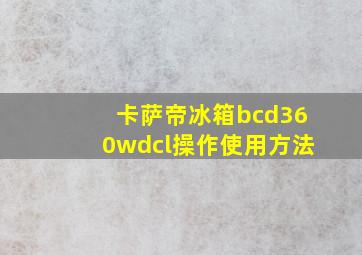 卡萨帝冰箱bcd360wdcl操作使用方法