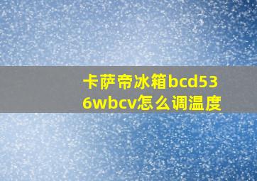 卡萨帝冰箱bcd536wbcv怎么调温度